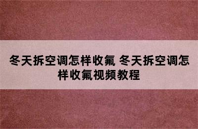 冬天拆空调怎样收氟 冬天拆空调怎样收氟视频教程